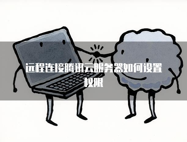 远程连接腾讯云<strong>服务器</strong>如何设置权限