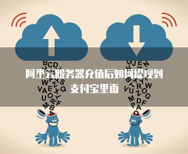 阿里云<strong>服务器</strong>充值后如何提现到支付宝里面