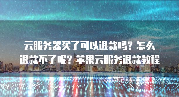 云<strong>服务器</strong>买了可以退款吗？怎么退款不了呢？苹果云服务退款教程