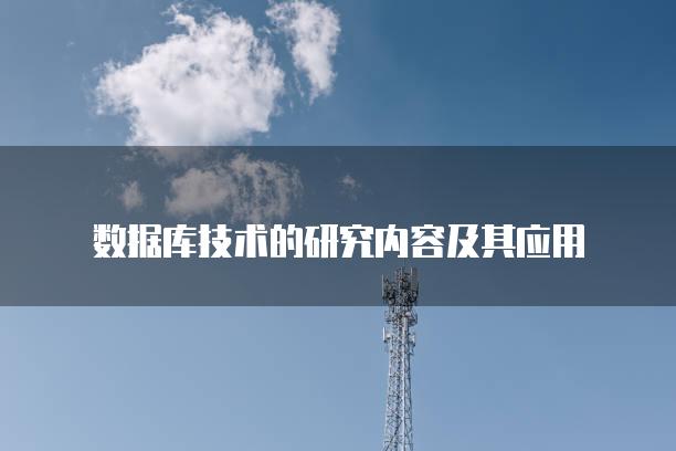 数据库技术的研究内容及其应用