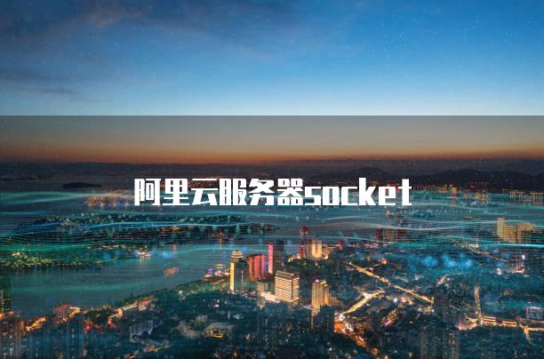阿里云服务器socket