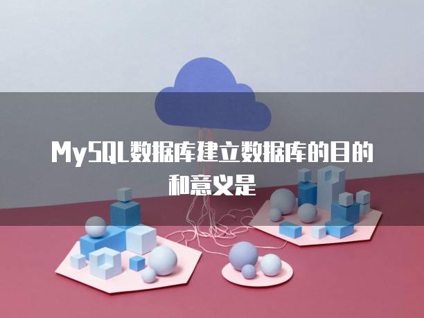 MySQL数据库建立数据库的目的和意义是