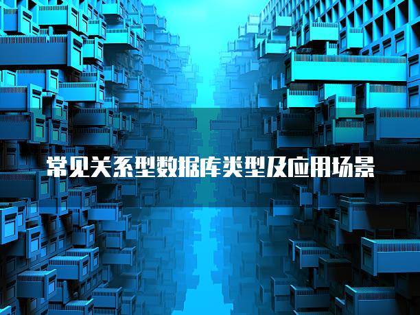 常见关系型数据库类型及应用场景
