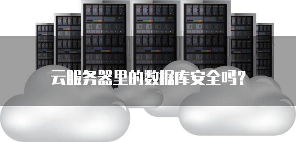 云<strong>服务器</strong>里的数据库安全吗？