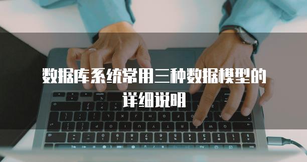 数据库系统常用三种数据模型的详细说明