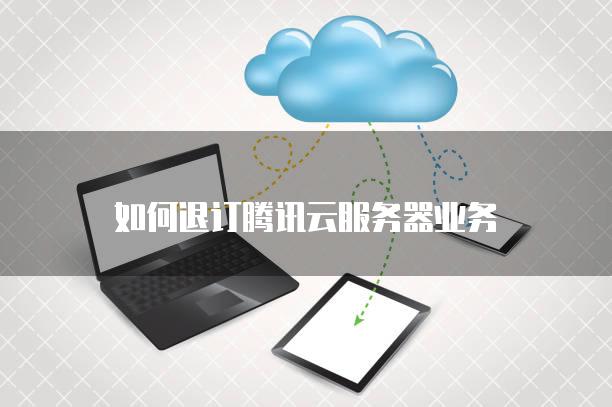 如何退订腾讯云<strong>服务器</strong>业务