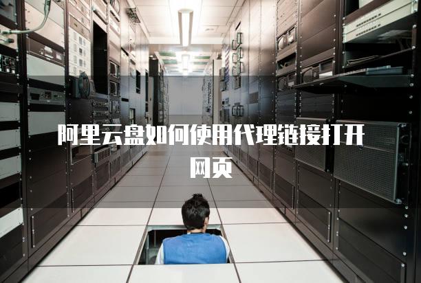 阿里云盘如何使用代理链接打开网页