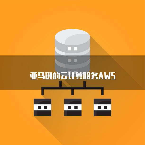 亚马逊的云计算服务AWS