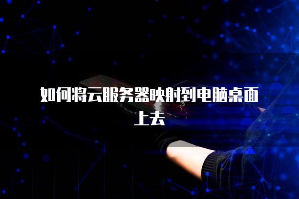 如何将云<strong>服务器</strong>映射到电脑桌面上去