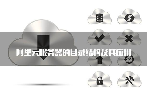 阿里云<strong>服务器</strong>的目录结构及其应用