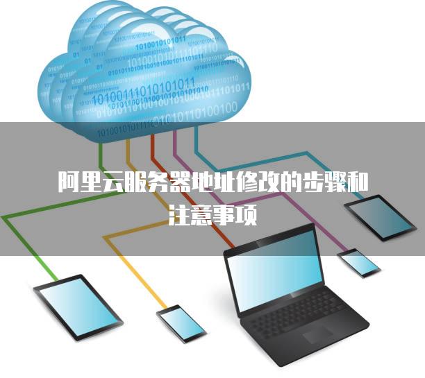 阿里云<strong>服务器</strong>地址修改的步骤和注意事项