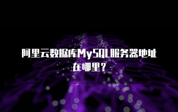 阿里云数据库MySQL<strong>服务器</strong>地址在哪里？