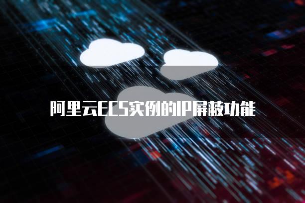 阿里云ECS实例的IP屏蔽功能