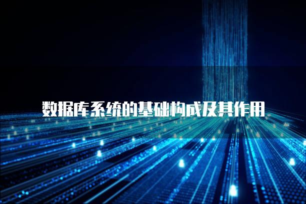 数据库系统的基础构成及其作用