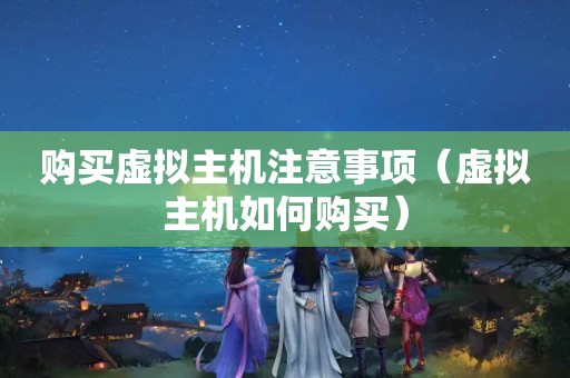 购买虚拟主机注意事项（虚拟主机如何购买）