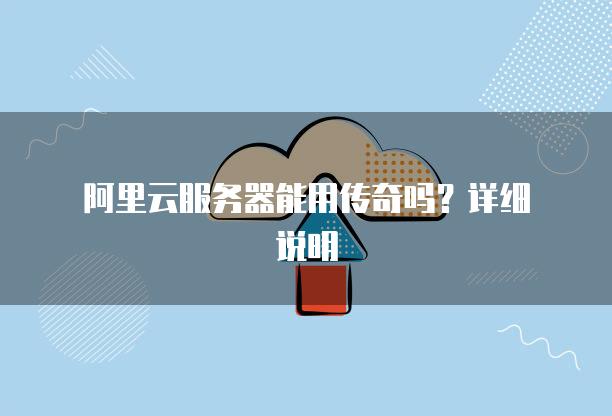 阿里云<strong>服务器</strong>能用传奇吗？详细说明