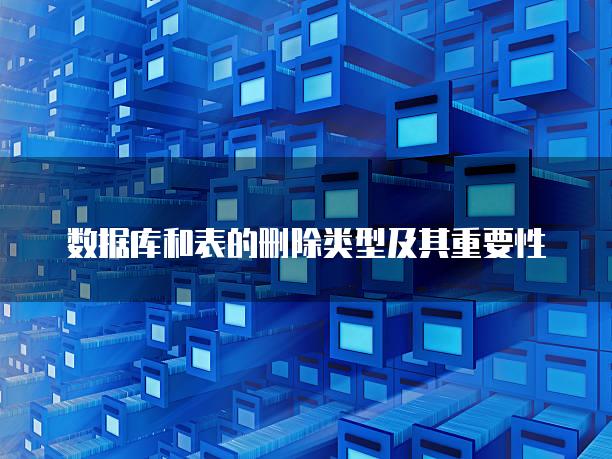 数据库和表的删除类型及其重要性