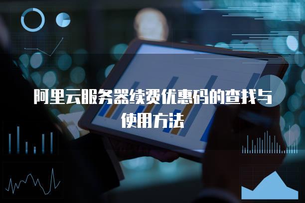 阿里云服务器续费优惠码的查找与使用方法