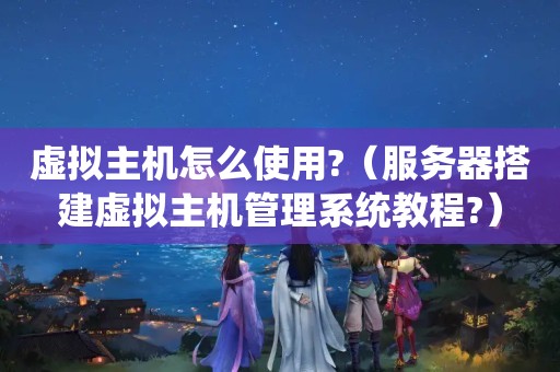虚拟主机怎么使用?（<strong>服务器</strong>搭建虚拟主机管理系统教程?）