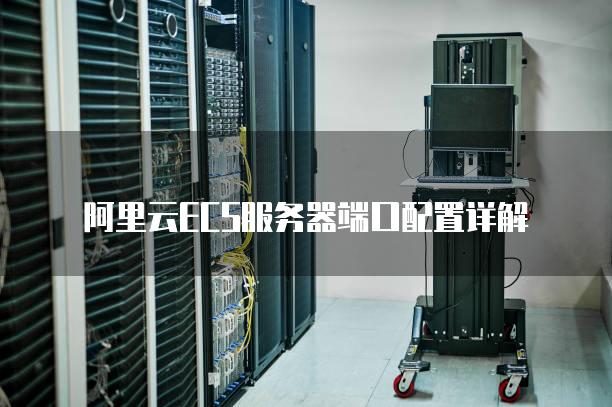 阿里云ECS服务器端口配置详解