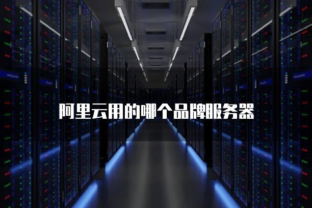 阿里云用的哪个品牌<strong>服务器</strong>