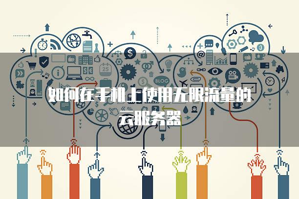 如何在手机上使用无限流量的云<strong>服务器</strong>