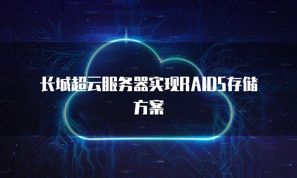 长城超云<strong>服务器</strong>实现RAID5存储方案