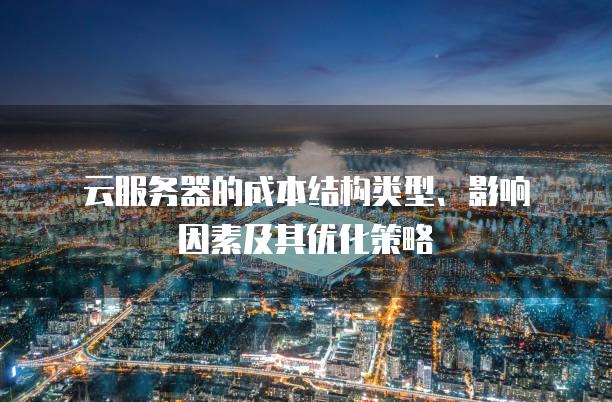 云<strong>服务器</strong>的成本结构类型、影响因素及其优化策略