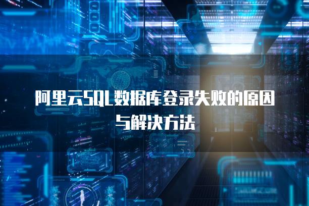 阿里云SQL数据库登录失败的原因与解决方法