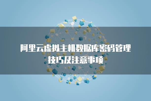 阿里云虚拟主机数据库密码管理技巧及注意事项