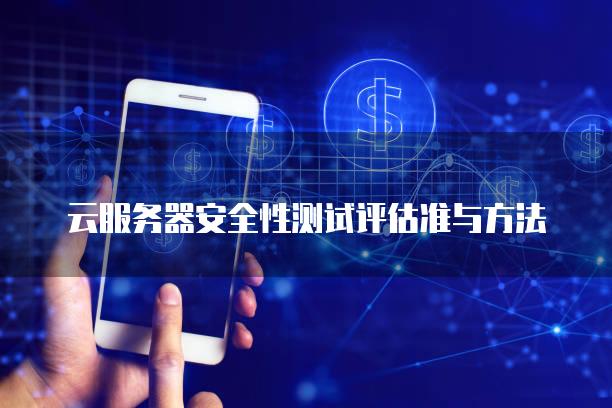 云<strong>服务器</strong>安全性测试评估准与方法