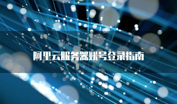阿里云<strong>服务器</strong>账号登录指南