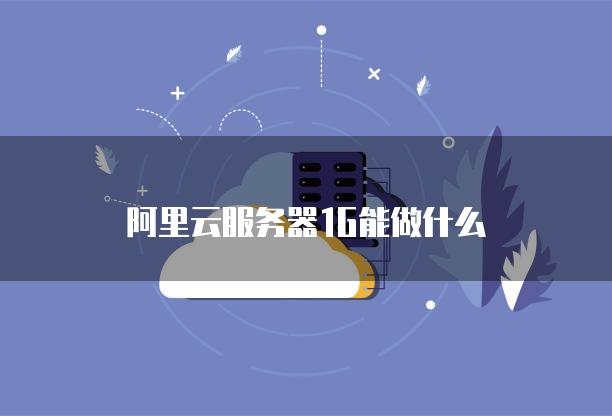 阿里云<strong>服务器</strong>1G能做什么