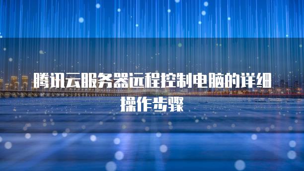 腾讯云<strong>服务器</strong>远程控制电脑的详细操作步骤