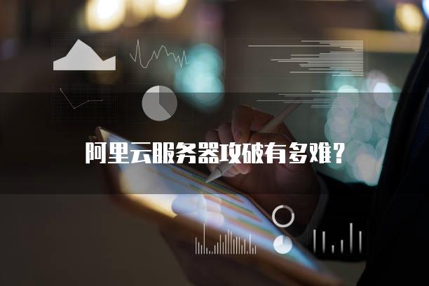 阿里云<strong>服务器</strong>攻破有多难？