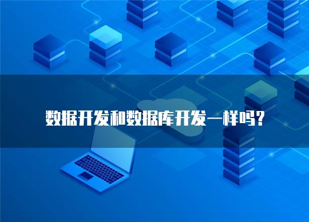 数据开发和数据库开发一样吗？