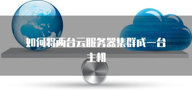 如何将两台云<strong>服务器</strong>集群成一台主机