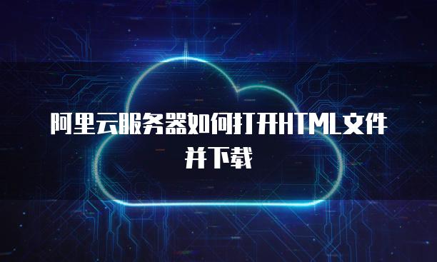 阿里云<strong>服务器</strong>如何打开HTML文件并下载