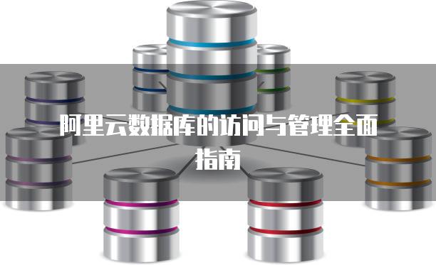 阿里云数据库的访问与管理全面指南