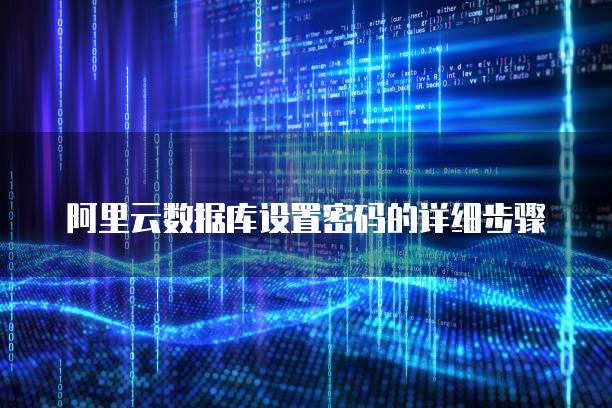 阿里云数据库设置密码的详细步骤