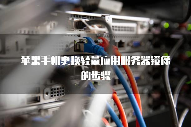 苹果手机更换轻量应用<strong>服务器</strong>镜像的步骤
