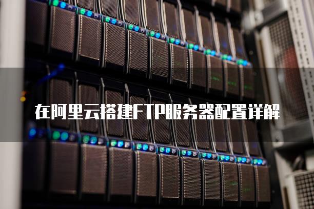 在阿里云搭建FTP<strong>服务器</strong>配置详解