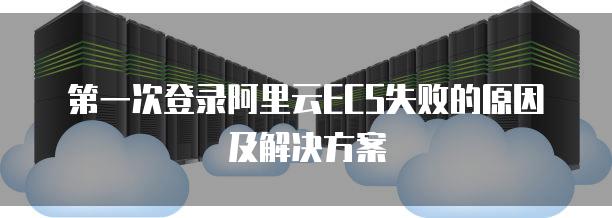 第一次登录阿里云ECS失败的原因及解决方案