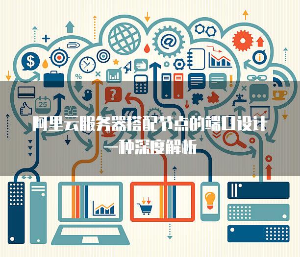 阿里云<strong>服务器</strong>搭配节点的端口设计一种深度解析