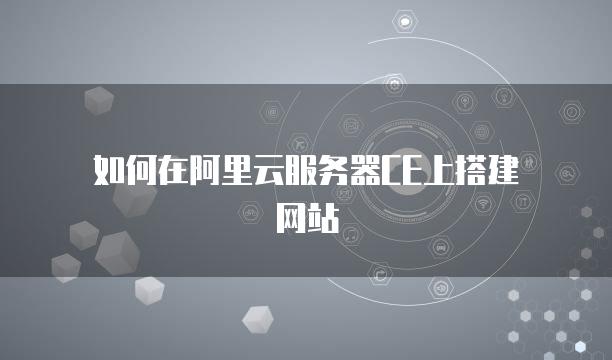 如何在阿里云服务器CE上搭建网站