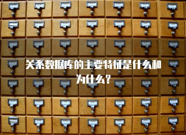 关系数据库的主要特征是什么和为什么？