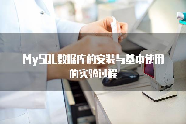 MySQL数据库的安装与基本使用的实验过程