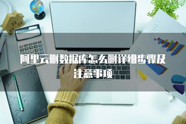 阿里云删数据库怎么删详细步骤及注意事项