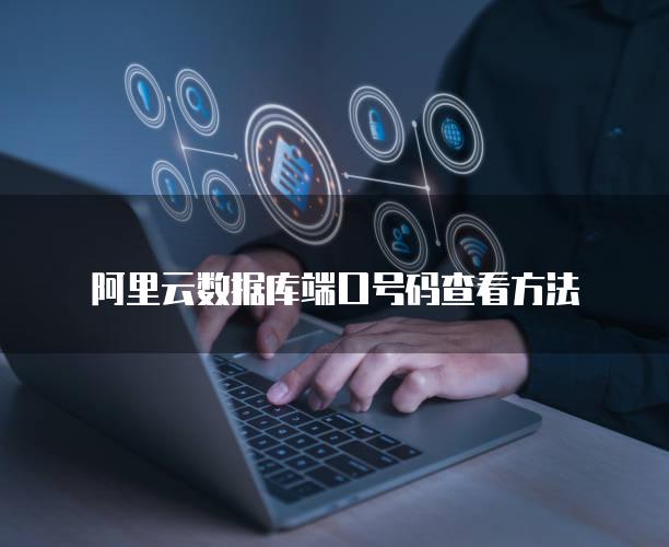 阿里云数据库端口号码查看方法