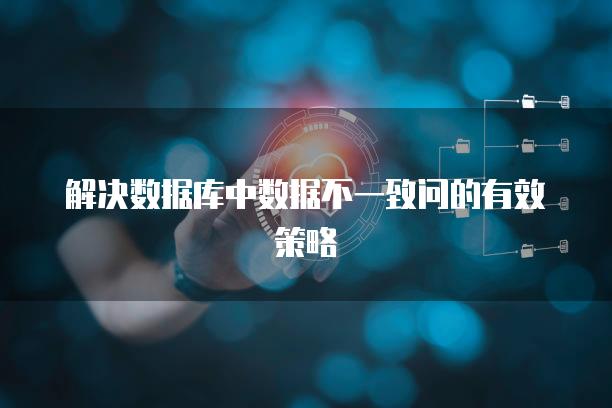 解决数据库中数据不一致问的有效策略